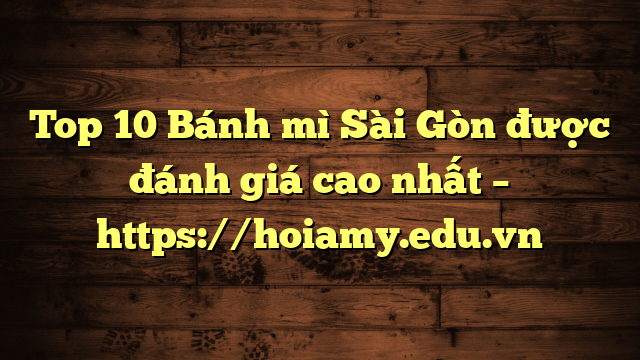 Top 10 Bánh Mì Sài Gòn Được Đánh Giá Cao Nhất – Https://Hoiamy.edu.vn