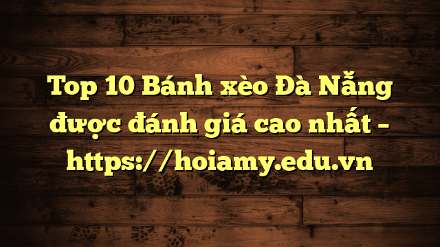 Top 10 Bánh Xèo Đà Nẵng Được Đánh Giá Cao Nhất – Https://Hoiamy.edu.vn