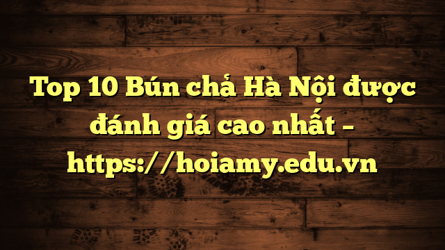 Top 10 Bún Chả Hà Nội Được Đánh Giá Cao Nhất – Https://Hoiamy.edu.vn