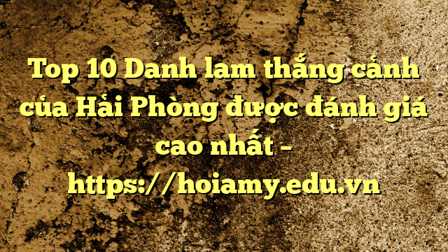 Top 10 Danh Lam Thắng Cảnh Của Hải Phòng Được Đánh Giá Cao Nhất – Https://Hoiamy.edu.vn