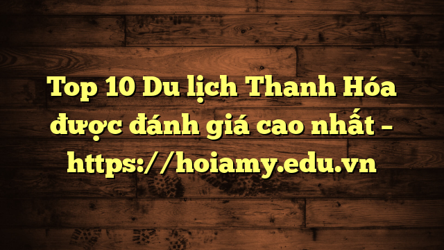 Top 10 Du Lịch Thanh Hóa Được Đánh Giá Cao Nhất – Https://Hoiamy.edu.vn