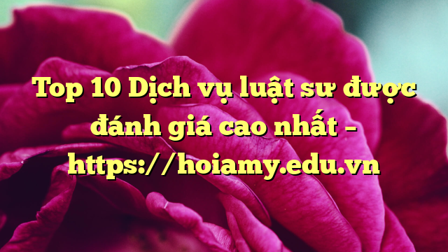 Top 10 Dịch Vụ Luật Sư Được Đánh Giá Cao Nhất – Https://Hoiamy.edu.vn
