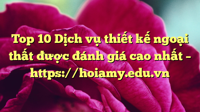 Top 10 Dịch Vụ Thiết Kế Ngoại Thất Được Đánh Giá Cao Nhất – Https://Hoiamy.edu.vn