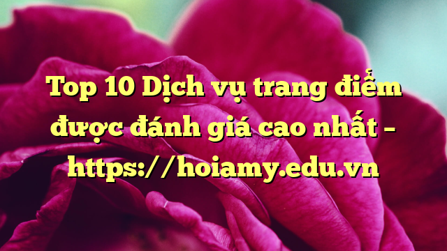 Top 10 Dịch Vụ Trang Điểm Được Đánh Giá Cao Nhất – Https://Hoiamy.edu.vn