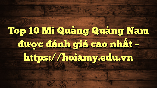 Top 10 Mì Quảng Quảng Nam Được Đánh Giá Cao Nhất – Https://Hoiamy.edu.vn