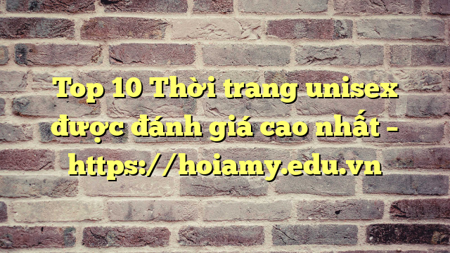 Top 10 Thời Trang Unisex Được Đánh Giá Cao Nhất – Https://Hoiamy.edu.vn