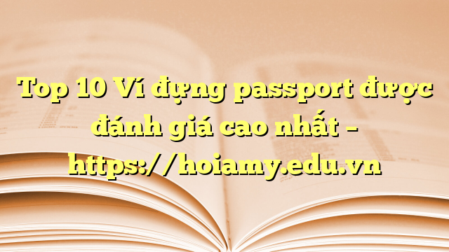 Top 10 Ví Đựng Passport Được Đánh Giá Cao Nhất – Https://Hoiamy.edu.vn