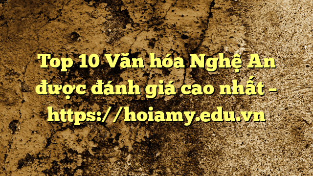 Top 10 Văn Hóa Nghệ An Được Đánh Giá Cao Nhất – Https://Hoiamy.edu.vn