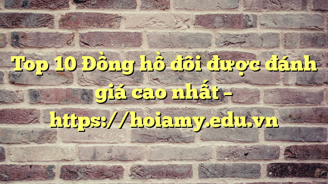 Top 10 Đồng Hồ Đôi Được Đánh Giá Cao Nhất – Https://Hoiamy.edu.vn