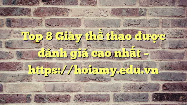 Top 8 Giày Thể Thao Được Đánh Giá Cao Nhất – Https://Hoiamy.edu.vn