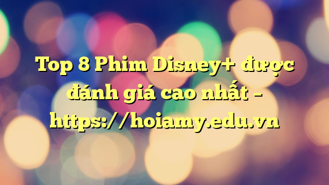 Top 8 Phim Disney+ Được Đánh Giá Cao Nhất – Https://Hoiamy.edu.vn