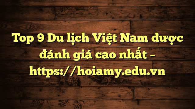Top 9 Du Lịch Việt Nam Được Đánh Giá Cao Nhất – Https://Hoiamy.edu.vn
