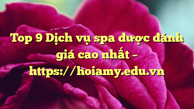 Top 9 Dịch Vụ Spa Được Đánh Giá Cao Nhất – Https://Hoiamy.edu.vn