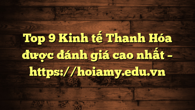 Top 9 Kinh Tế Thanh Hóa Được Đánh Giá Cao Nhất – Https://Hoiamy.edu.vn