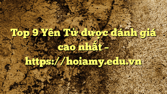 Top 9 Yên Tử Được Đánh Giá Cao Nhất – Https://Hoiamy.edu.vn