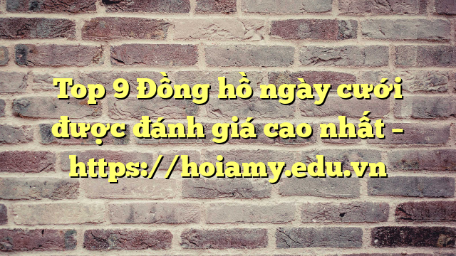 Top 9 Đồng Hồ Ngày Cưới Được Đánh Giá Cao Nhất – Https://Hoiamy.edu.vn