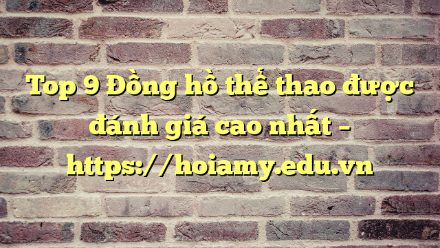 Top 9 Đồng Hồ Thể Thao Được Đánh Giá Cao Nhất – Https://Hoiamy.edu.vn