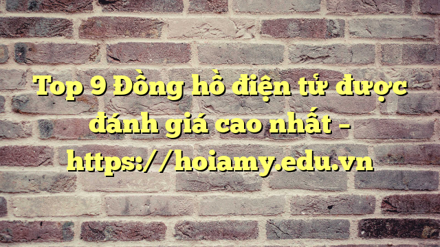 Top 9 Đồng Hồ Điện Tử Được Đánh Giá Cao Nhất – Https://Hoiamy.edu.vn