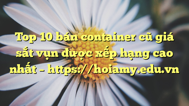 Top 10 Bán Container Cũ Giá Sắt Vụn Được Xếp Hạng Cao Nhất – Https://Hoiamy.edu.vn