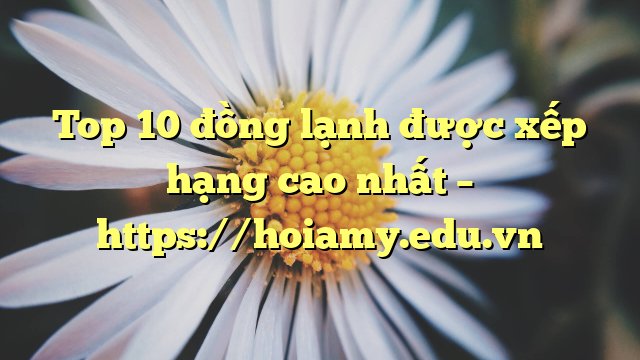Top 10 Đồng Lạnh Được Xếp Hạng Cao Nhất – Https://Hoiamy.edu.vn
