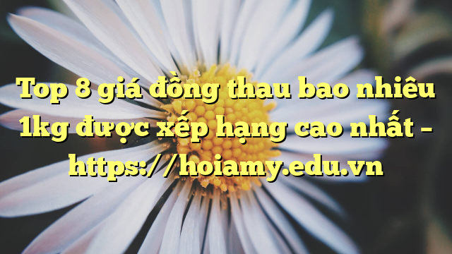 Top 8 Giá Đồng Thau Bao Nhiêu 1Kg Được Xếp Hạng Cao Nhất – Https://Hoiamy.edu.vn
