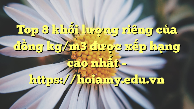 Top 8 Khối Lượng Riêng Của Đồng Kg/M3 Được Xếp Hạng Cao Nhất – Https://Hoiamy.edu.vn
