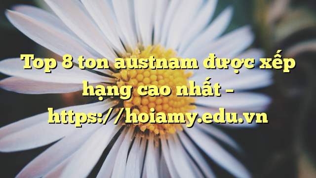 Top 8 Ton Austnam Được Xếp Hạng Cao Nhất – Https://Hoiamy.edu.vn