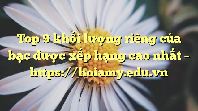 Top 9 Khối Lượng Riêng Của Bạc Được Xếp Hạng Cao Nhất – Https://Hoiamy.edu.vn
