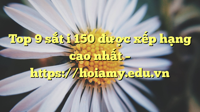 Top 9 Sắt I 150 Được Xếp Hạng Cao Nhất – Https://Hoiamy.edu.vn